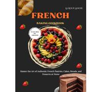 The French Baking Cookbook: Master the Art of Authentic French Pastries, Cakes, Breads, and Desserts at Home