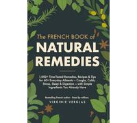 The French Book of Natural Remedies: 1,000+ Time-Tested Remedies, Recipes & Tips for 60+ Everyday Ailments - Coughs, Colds, Stress, Sleep & Digestion - with Simple Ingredients You Already Have