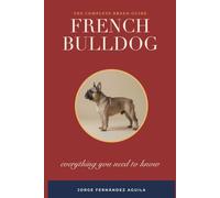 The French Bulldog: Everything You Need to Know - The Complete Owner's Guide to Health, BOAS, Ethical Breeding, Care and a Longer Life
