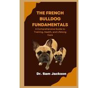 The French Bulldog Fundamentals: A Comprehensive Guide to Training, Health, and Lifelong Care (The Surprising Truths About Your Pets-Everything You Need to Know in Detail)