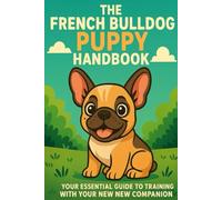 The French Bulldog Puppy Handbook: Your Essential Guide to Training, Care, and Living with Your New Companion (The New Puppy Parent Handbook: Your ... Care, and Living with Your New Companion)