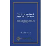 The French colonial question, 1789-1791: dealings of the Constituent assembly with problems arising from the revolution in the West Indies