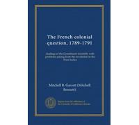 The French colonial question, 1789-1791: dealings of the Constituent assembly with problems arising from the revolution in the West Indies