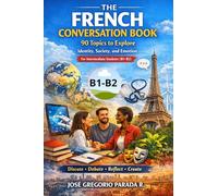 The French Conversation Book: 90 Topics to Explore Identity, Society, and Emotion for Intermediate Students (B1-B2) (Français Langue Étrangère)