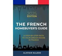 The French Homebuyer's Guide: A Step-by-Step Path to Your Dream House in France (The International Homebuyer's Bible)