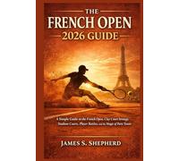 The French Open 2026 Guide: A Simple Guide to the French Open, Clay Court Strategy, Stadium Courts, Player Battles, and the Magic of Paris Tennis