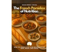 The French Paradox of Nutrition: How the French Stay Slim While Enjoying Wine, Bread, and Cheese