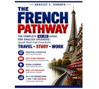 THE FRENCH PATHWAY: THE COMPLETE A1-B2 GUIDE FOR ENGLISH SPEAKERS: Speak Real-Life French for TRAVEL-STUDY-WORK