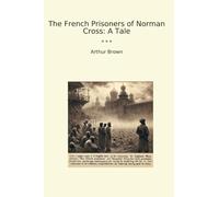 The French Prisoners of Norman Cross: A Tale (Classic Books)