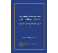 The French revolution and religious reform: an account of ecclesiastical legislation and its influence on affairs in France from 1789 to 1804