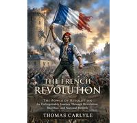 The French Revolution: Flames of Liberty and the Fall of the Old Regime: Epic Tales of Freedom - Illustrated with Biography and Commentary