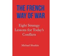 The French Way of War: Eight Strategy Lessons for Today’s Conflicts