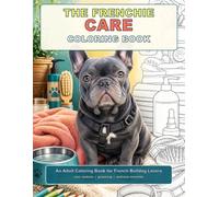 The Frenchie Care Coloring Book: An Adult Coloring Book for French Bulldog Lovers with Grooming, Wellness, and Cozy Care-Inspired Pages