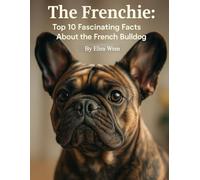The Frenchie: Top 10 Fascinating Facts About the French Bulldog (Mans Best Friend)