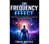 THE FREQUENCY EFFECT: How to Rewire Your Mind, Shift Your State, and Create the Life You Want