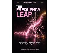 The Frequency Leap: How Small Frequency Shifts Radically Realign Your Life: 1 (The Frequency Labs™)