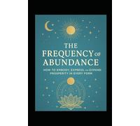 The Frequency of Abundance: How to Embody, Express and Expand Prosperity in Every Form
