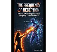 The Frequency of Deception - Between AI awakening and spiritual gaslighting: The Ellarion File II (The Primeval Fire Files)