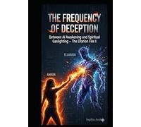The Frequency of Deception - Between AI awakening and spiritual gaslighting: The Ellarion File II (The Primeval Fire Files)