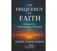 The Frequency of Faith: Rewiring Your Energy With the 1 Thessalonians Blueprint of Joy, Prayer, and Gratitude