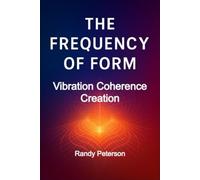 The Frequency of Form: How Energy Shapes Reality and Human Potential
