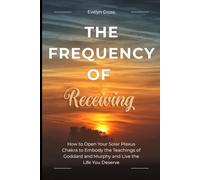 The Frequency of Receiving: How to Open Your Solar Plexus Chakra to Embody the Teachings of Goddard and Murphy