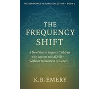 The Frequency Shift: A new Way to Support Children with Autism and ADHD Without Medication or Labels (The Resonance Healing Collection)
