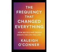 The Frequency That Changed Everything: How Beliefs and Energy Create the Life You Live (The Frequency Series)