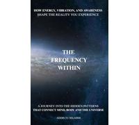 THE FREQUENCY WITHIN: A JOURNEY INTO THE HIDDEN PATTERNS THAT CONNECT MIND, BODY AND THE UNIVERSE