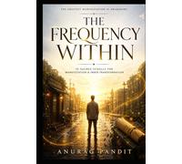 THE FREQUENCY WITHIN: The 10 Sacred Scrolls of Manifestation, Abundance, Spiritual Awakening, and Subconscious Transformation