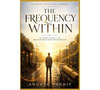 THE FREQUENCY WITHIN: The 10 Sacred Scrolls of Manifestation, Abundance, Spiritual Awakening, and Subconscious Transformation