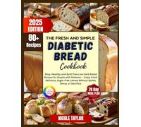 The Fresh And Simple Diabetic Bread Cookbook: Easy, Healthy, and Guilt-Free Low-Carb Bread Recipes for People with Diabetes Enjoy And Sugar-Free Loaves Without Spikes, Stress And Sacrifice.