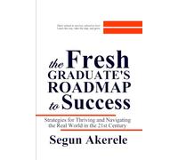 The Fresh Graduate’s Roadmap to Success: Strategies for thriving and navigating the real world in the 21st Century Society