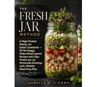 The Fresh Jar Method: A High-Protein Mason Jar Salad Cookbook - 95 No-Soggy, Make-Ahead Layered Recipes with 25g+ Protein per Jar, Homemade Dressings, and a Weekly Meal-Prep Plan