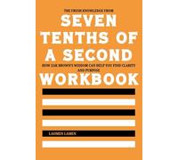 The Fresh Knowledge from Seven Tenths of a Second Workbook: How Zak Brown’s Wisdom Can Help You Find Clarity and Purpose