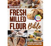 The Fresh Milled Flour Bible: Rediscover the Joy of Turning Grains into Fresh Flour and Baking Wholesome, Delicious Bread & Pastries. A Return to Tradition That Boosts Your Health & Saves You Money