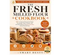 THE FRESH MILLED FLOUR COOKBOOK: 100+ Foolproof Recipes for Bread, Sourdough, Cakes, Cookies, and Everyday Baking Using Nutrient-Rich Home-Ground Flour (The Home-Milled Flour Mastery Series)