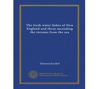 The fresh water fishes of New England and those ascending the streams from the sea (Vol-1)