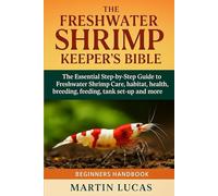 THE FRESHWATER SHRIMP KEEPER’S BIBLE: The Essential Step-by-Step Guide to Freshwater Shrimp Care, habitat, health, breeding, feeding, tank set-up and more