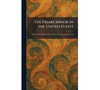 The Friars Minor in the United States: With a Brief History of the Orders of St. Francis in General