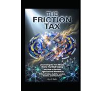THE FRICTION TAX Uncovering the Five-Minute Drains That Stall Scaling and How to Reclaim Organizational Momentum: A Micro-Friction Audit for Leaders, ... (Hard Life Problems Worth Solving)