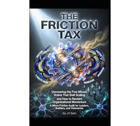 THE FRICTION TAX Uncovering the Five-Minute Drains That Stall Scaling and How to Reclaim Organizational Momentum: A Micro-Friction Audit for Leaders, ... (Hard Life Problems Worth Solving)