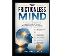 The Frictionless Mind: The Science-Backed System to Eliminate Cognitive Fatique, Reclaim Your Focus, And Archive Peak Performance Without Burnout