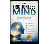 The Frictionless Mind: The Science-Backed System to Eliminate Cognitive Fatique, Reclaim Your Focus, And Archive Peak Performance Without Burnout