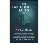 THE FRICTIONLESS MIND (VOL. 3): THE SANCTUARY: A Shame-Free Guide to Organizing Your Home When Your Brain Won't Cooperate: Low-Friction Systems for ADHD, Executive Dysfunction, and Chronic Overwhelm