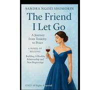 The Friend I Let Go: A Journey from Toxicity to Peace.: A Novel of Healing. Building A Healthy Relationship and New Beginnings.