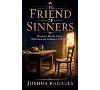 The Friend of Sinners - How Jesus Met the Guilty With Grace and the Broken With Mercy