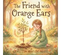 The Friend With Orange Ears: A Gentle Story About Love, Loss, and Healing