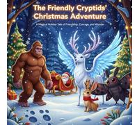 The Friendly Cryptids’ Christmas Adventure: A Magical Holiday Tale of Friendship, Courage, and Wonder (The Friendly Cryptid Collection)