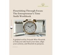 The Friends Who Flourish Time Audit Workbook: Flourishing Through Focus: The Entrepreneur’s Time Audit Workbook